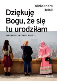 Dziękuję Bogu, że się tu urodziłam. Opowieści kobiet Egiptu Bezpieczna płatność