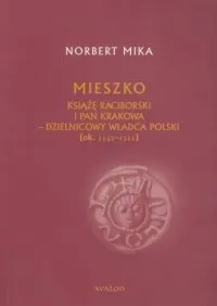 Najlepsza cena Mieszko. Książę Raciborski i pan Krakowa - dzielnicowy władca Polski (ok. 1142-1211)