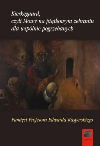 Kup teraz Kierkegaard, czyli Mowy na piątkowym zebraniu wspólnie pogrzebanych. Pamięci Profesora Edwarda Kasperskiego