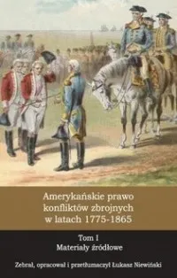 Amerykańskie prawo konfliktów zbrojnych w latach 1775-1865. Tom 1. Materiały źródłowe Bezpieczne zakupy