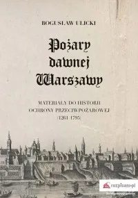 Oferta limitowana Pożary dawnej Warszawy. Materiały do historii ochrony przeciwpożarowej (1261-1795)