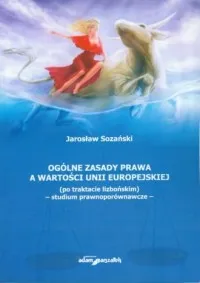 Sprawdź teraz Ogólne zasady prawa a wartości Unii Europejskiej po traktacie lizbońskim - studium prawnoporównawcze