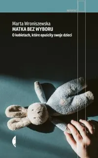Matka bez wyboru. O kobietach, które opuściły swoje dzieci Hit cenowy