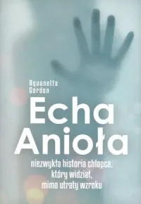 Echa Anioła. Niezwykła historia chłopca który widział mimo utraty wzroku Dostępne od ręki