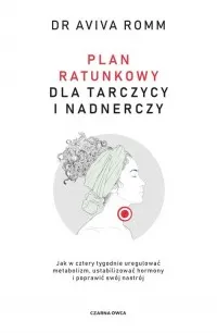 Bezpieczna płatność Plan ratunkowy dla tarczycy i nadnerczy. Jak w cztery tygodnie uregulować metabolizm, ustabilizować hormony i poprawić swój nastrój