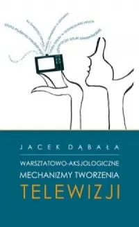 Nowość Warsztatowo-aksjologiczne mechanizmy tworzenia telewizji