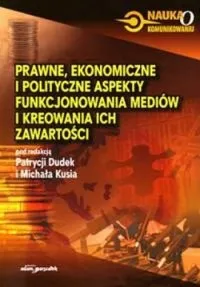 Zamów dziś Prawne ekonomiczne i polityczne aspekty funkcjonowania mediów i kreowania ich zawartości