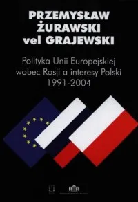 Tylko do końca tygodnia Polityka Unii Europejskiej wobec Rosji a interesy Polski 1991-2004