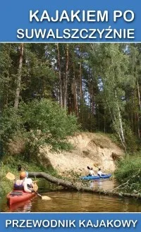 Kajakiem po Suwalszczyźnie. Przewodnik Tylko do końca tygodnia