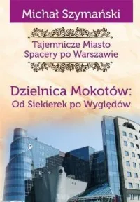 Tajemnicze miasto 10. Dzielnica Mokotów. Od Siekierek po Wyględów Darmowy zwrot