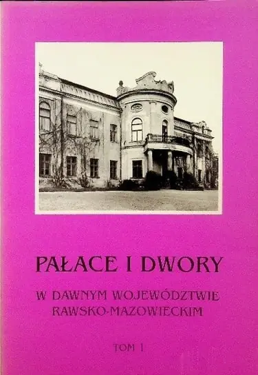 Pałace i Dwory w dawnym Województwie Rawsko - Mazowieckim Tom 1 Darmowa dostawa