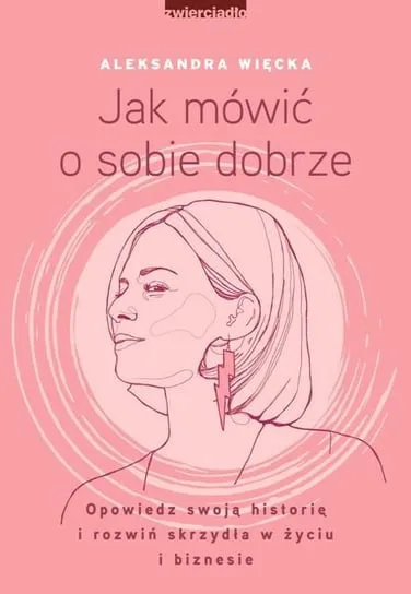 Jak mówić o sobie dobrze. Opowiedz swoją historię i rozwiń skrzydła w życiu i biznesie Zamów dziś