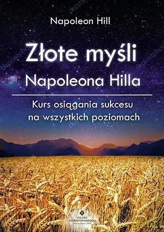 Złote myśli Napoleona Hilla. Kurs osiągania sukcesu na wszystkich poziomach Wysoka jakość