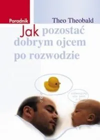 Oferta limitowana Jak pozostać dobrym ojcem po rozwodzie. Poradnik