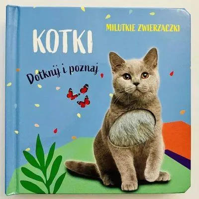 MILUTKIE ZWIERZACZKI. DOTKNIJ I POZNAJ. KOTKI Wysoka jakość