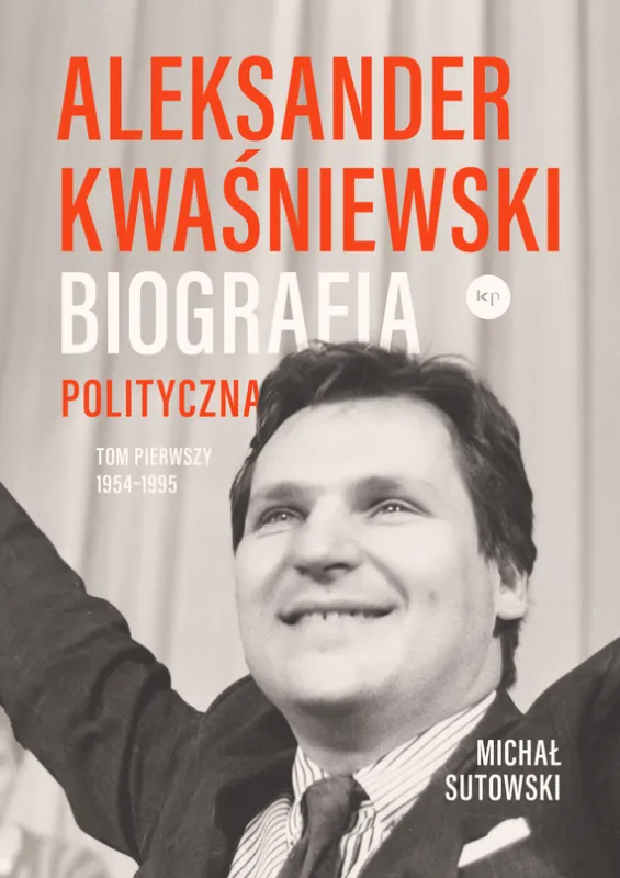 Ostatnie sztuki Aleksander Kwaśniewski. Biografia polityczna 1954-1995. Tom 1