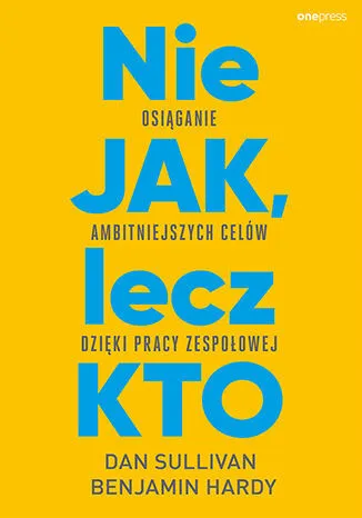 Nie JAK, lecz KTO. Osiąganie ambitniejszych celów dzięki pracy zespołowej Oferta limitowana