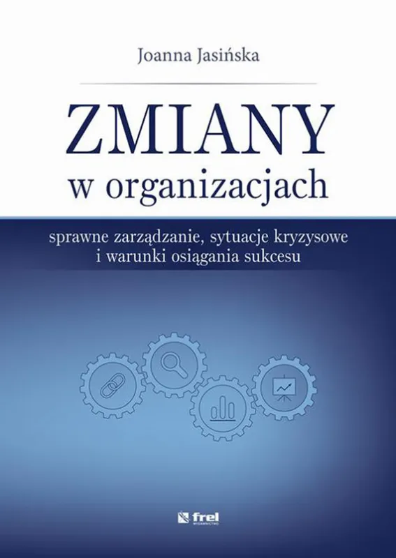 Zmiany w organizacjach. Sprawne zarządzanie, sytuacje kryzysowe i warunki osiągania sukcesu Szybka dostawa