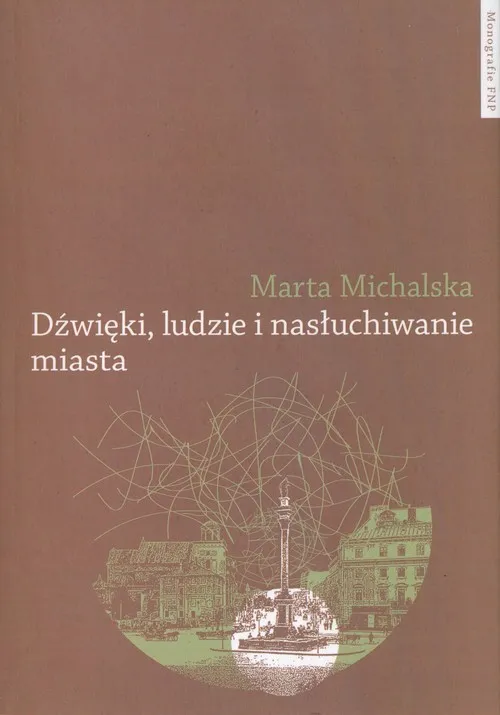 Nie przegap Dźwięki, ludzie i nasłuchiwanie miasta Wybrane elementy fonosfery Warszawy na przełomie XIX i XX wieku