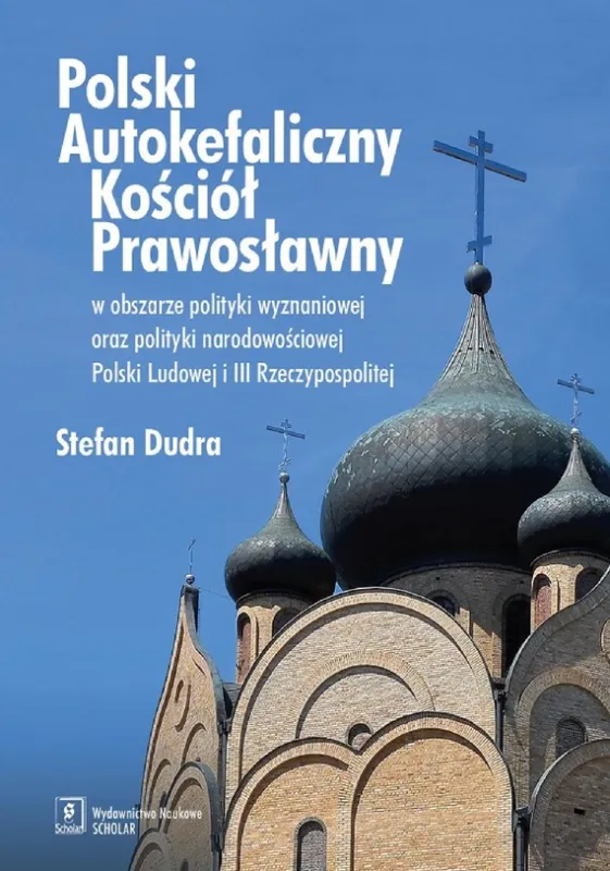 Polski Autokefaliczny Kościół Prawosławny w obszarze polityki wyznaniowej oraz polityki narodowościowej Polski Ludowej i III Rzeczypospolitej Tylko dziś