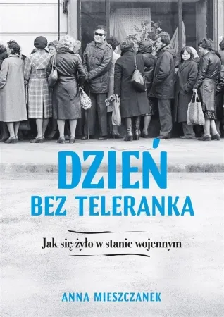 Dzień bez teleranka. Jak się żyło w stanie wojenny - Anna Mieszczanek Kup online