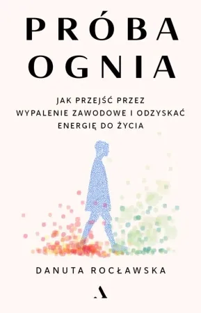 Próba ognia. Jak przejść przez wypalenie zawodowe - Danuta Rocławska Tani