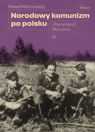Wyjątkowa oferta Narodowy komunizm po polsku. "Partyzanci" Moczara - Paweł Machcewicz