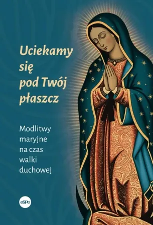 Uciekamy się pod Twój płaszcz. Modlitwy maryjne na czas walki duchowej - Dorota Mącińska Ograniczona ilość